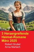 Cover-Bild zum Titel '3 Herzergreifende Heimat-Romane März 2025' von 'Robert Gruber, Anna Martach'