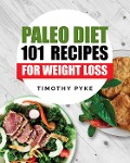 Paleo Diet: 101 Recipes For Weight Loss - Timothy Pyke