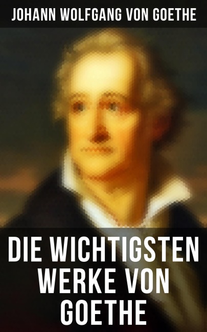 Die wichtigsten Werke von Goethe - Johann Wolfgang von Goethe