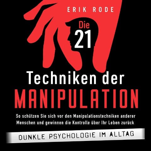 Die 21 Techniken der Manipulation ¿ Dunkle Psychologie im Alltag: So schützen Sie sich vor den Manipulationstechniken anderer Menschen und gewinnen die Kontrolle über Ihr Leben zurück - Erik Rode