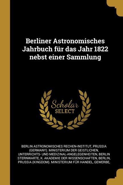 Berliner Astronomisches Jahrbuch Für Das Jahr 1822 Nebst Einer Sammlung - Berlin Astronomisches Rechen-Institut, Berlin Sternwarte