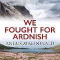 We Fought for Ardnish - Angus Macdonald