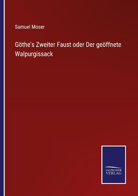 Göthe's Zweiter Faust oder Der geöffnete Walpurgissack - Samuel Moser