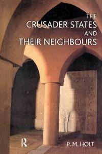 The Crusader States and their Neighbours - P. M. Holt