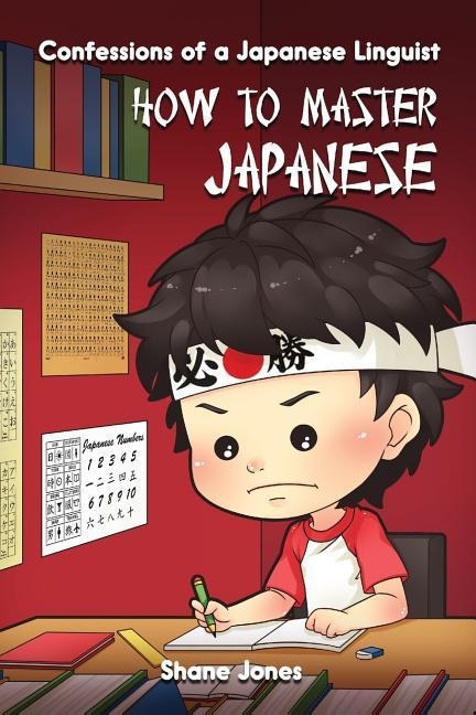 Confessions of a Japanese Linguist - How to Master Japanese: (The Journey to Fluent, Functional, Marketable Japanese) - Shane Jones