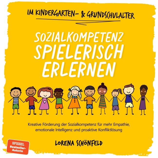 Sozialkompetenz spielerisch erlernen: Kreative Förderung der Sozialkompetenz für mehr Empathie, emotionale Intelligenz und proaktive Konfliktlösung - im Kindergarten- & Grundschulalter - Lorena Schönfeld