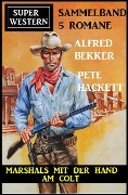 Marshals mit der Hand am Colt: Super Western Sammelband 5 Romane - Alfred Bekker, Pete Hackett