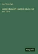 Cover-Bild zum Titel 'Gustave Lambert au pôle nord, ce qu'il y va faire' von 'Oscar Comettant'
