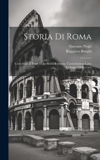 Storia Di Roma: Cronologia E Fonti Della Storia Romana. L'antichissimo Lazio E Origini Della Città - Ruggiero Bonghi, Gaetano Negri