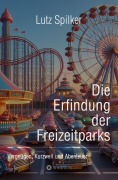Cover-Bild zum Titel 'Die Erfindung der Freizeitparks' von 'Lutz Spilker'