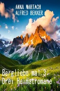 Bergliebe mal 3: Drei Heimatromane - Alfred Bekker, Anna Martach