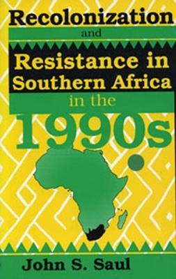 Recolonization and Resistance: Southern Africa in the 1990s - John S. Saul