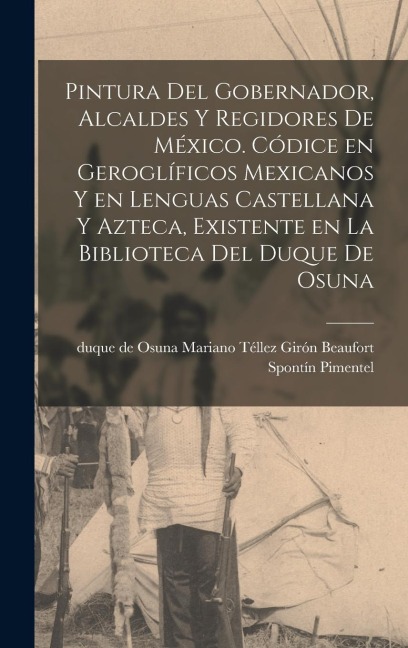 Pintura del gobernador, alcaldes y regidores de México. Códice en geroglíficos mexicanos y en lenguas castellana y azteca, existente en la biblioteca del Duque de Osuna - 