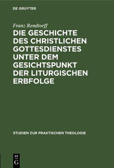 Die Geschichte des christlichen Gottesdienstes unter dem Gesichtspunkt der liturgischen Erbfolge - Franz Rendtorff