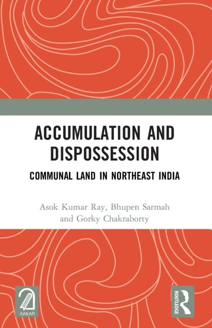Accumulation and Dispossession - Asok Kumar Ray, Gorky Chakraborty, Bhupen Sarmah