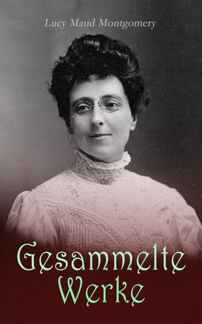 Lucy Maud Montgomery - Gesammelte Werke - L. M. Montgomery