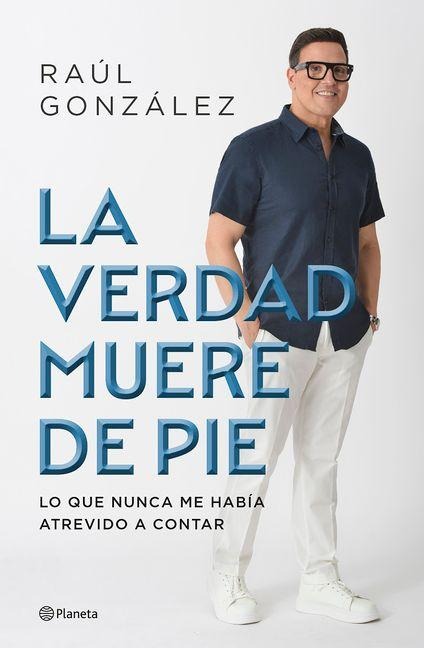 La Verdad Muere de Pie (Memorias) / Truth Dies Standing (a Memoir) - Raúl González