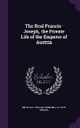 Cover-Bild zum Titel 'The Real Francis-Joseph, the Private Life of the Emperor of Austria' von 'Philip Walsingham Sergeant, Henri De Weindel'