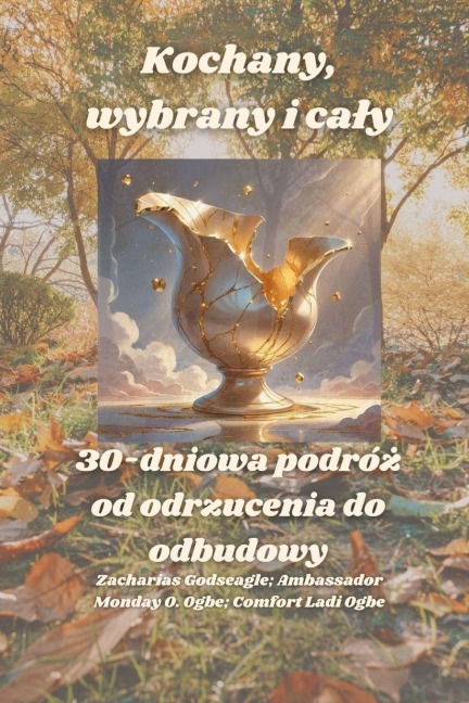 Kochany, wybrany i ca¿y - 30-dniowa podró¿ od odrzucenia do odbudowy - Zacharias Godseagle, Comfort Ladi Ogbe, Ambassador Monday O. Ogbe