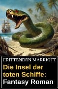 Die Insel der toten Schiffe: Fantasy Roman - Crittenden Marriott