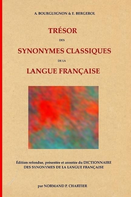 Trésor des synonymes classiques de la langue française: Édition refondue, présentée et annotée du DICTIONNAIRE DES SYNONYMES DE LA LANGUE FRANÇAISE - E. Bergerol, A. Bourguignon, Normand P. Chartier