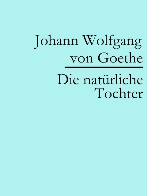 Die natürliche Tochter - Johann Wolfgang von Goethe