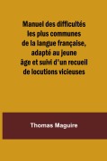 Cover-Bild zum Titel 'Manuel des difficultés les plus communes de la langue française, adapté au jeune âge et suivi d'un recueil de locutions vicieuses' von 'Thomas Maguire'