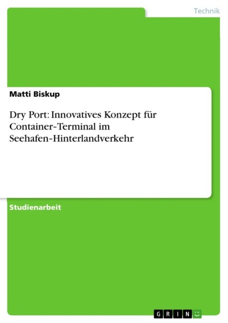 Dry Port: Innovatives Konzept für Container¿Terminal im Seehafen¿Hinterlandverkehr - Matti Biskup