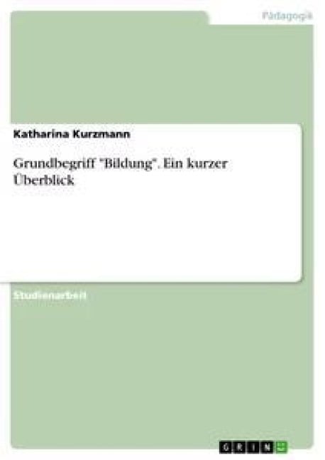 Grundbegriff "Bildung". Ein kurzer Überblick - Katharina Kurzmann
