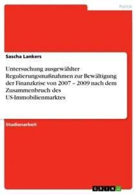 Untersuchung ausgewählter Regulierungsmaßnahmen zur Bewältigung der Finanzkrise von 2007 - 2009 nach dem Zusammenbruch des US-Immobilienmarktes - Sascha Lankers