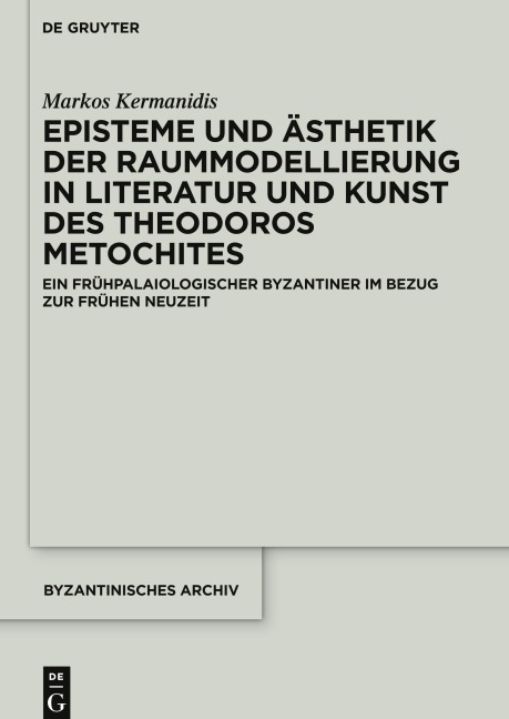 Episteme und Ästhetik der Raummodellierung in Literatur und Kunst des Theodoros Metochites - Markos Kermanidis