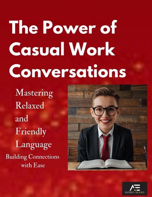 The Power of Casual Work Conversations: Mastering Relaxed and Friendly Language - Avon E-Books