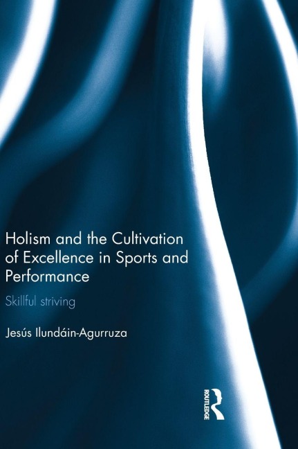 Holism and the Cultivation of Excellence in Sports and Performance - Jesus Ilundain-Agurruza