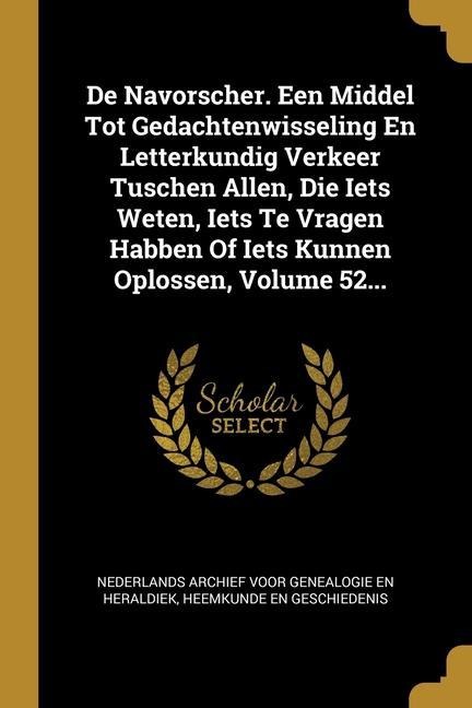 De Navorscher. Een Middel Tot Gedachtenwisseling En Letterkundig Verkeer Tuschen Allen, Die Iets Weten, Iets Te Vragen Habben Of Iets Kunnen Oplossen, - 