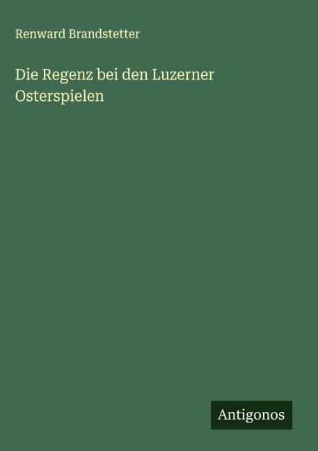 Die Regenz bei den Luzerner Osterspielen - Renward Brandstetter