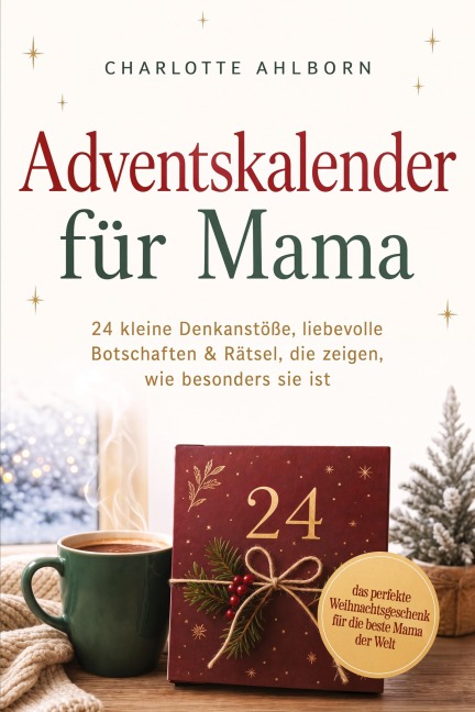 Adventskalender für Mama: 24 kleine Denkanstöße, liebevolle Botschaften & Rätsel, die zeigen, wie besonders sie ist - das perfekte Weihnachtsgeschenk für die beste Mama der Welt - Charlotte Ahlborn