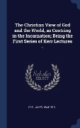 Cover-Bild zum Titel 'The Christian View of God and the World, as Centring in the Incarnation; Being the First Series of Kerr Lectures: 1' von 'James Orr'