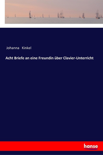 Acht Briefe an eine Freundin über Clavier-Unterricht - Johanna Kinkel