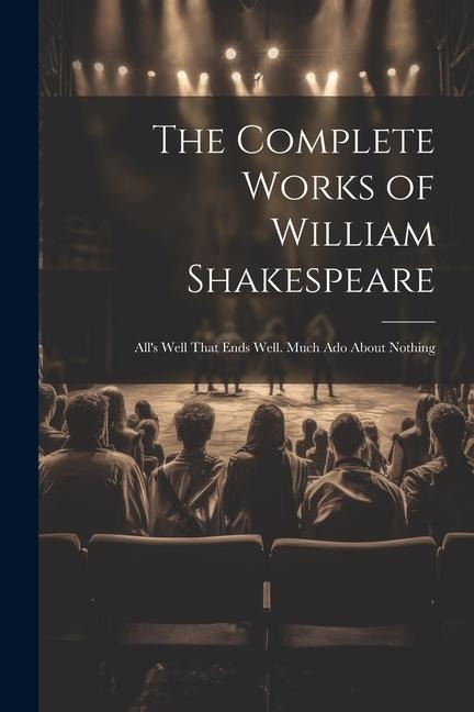 The Complete Works of William Shakespeare: All's Well That Ends Well. Much Ado About Nothing - Anonymous