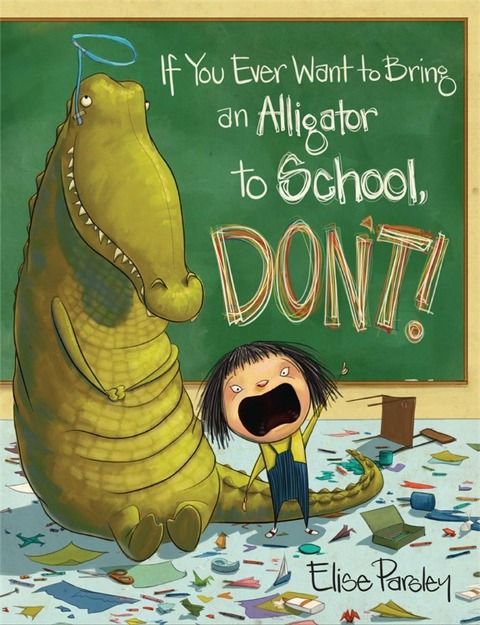 If You Ever Want to Bring an Alligator to School, Don't! - Elise Parsley