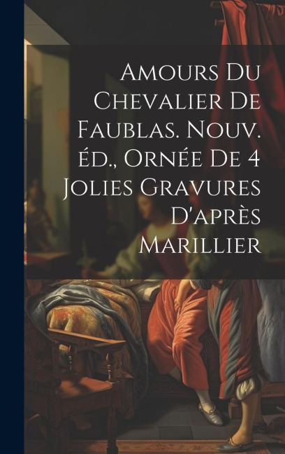 Amours du chevalier de Faublas. Nouv. éd., ornée de 4 jolies gravures d'après Marillier - Anonymous