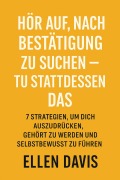 Cover-Bild zum Titel 'Hör Auf, Nach Bestätigung Zu Suchen - Tu Stattdessen Das: 7 Strategien, Um Dich Auszudrücken, Gehört Zu Werden Und Selbstbewusst Zu Führen' von 'Ellen Davis'