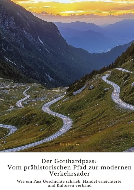 Der Gotthardpass: Vom prähistorischen Pfad zur modernen Verkehrsader - Ueli Forrer