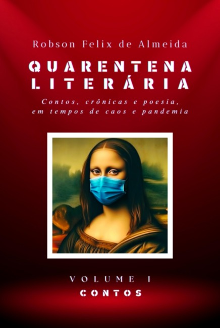 Quarentena Literária - Contos, Crônicas E Poesia, Em Tempos De Caos E Pandemia - Volume 1 - Contos - Robson Felix de Almeida