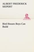 Bird Houses Boys Can Build - Albert Frederick Siepert