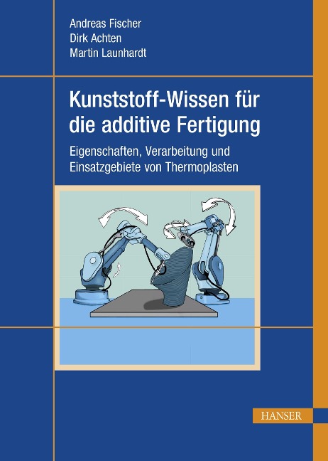 Kunststoff-Wissen für die additive Fertigung - Andreas Fischer, Martin Launhardt, Dirk Achten