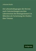 Die Lebensbedingungen der Nerven: nach Untersuchungen aus dem Laboratorium des Reisingerianum's in München als Fortsetzung der Studien über Tetanus - Johannes Ranke