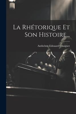La Rhétorique Et Son Histoire... - Anthelme-Edouard Chaignet