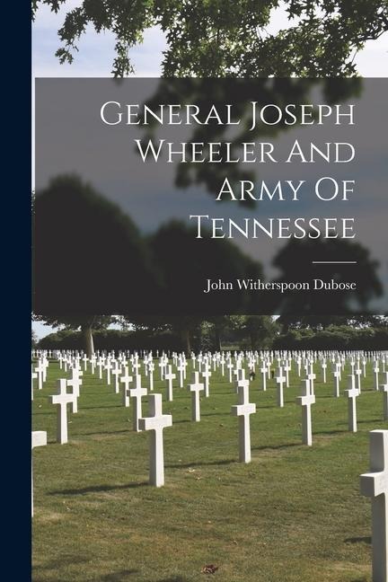 General Joseph Wheeler And Army Of Tennessee - John Witherspoon Dubose