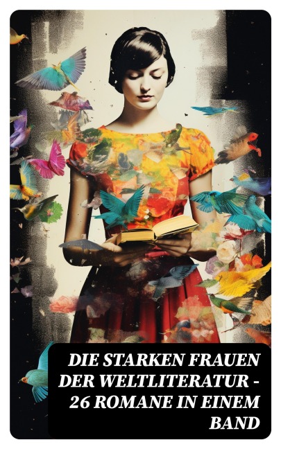 Die starken Frauen der Weltliteratur - 26 Romane in einem Band - Gustave Flaubert, Guy de Maupassant, Jean-Jacques Rousseau, Alexandre Dumas, George Sand